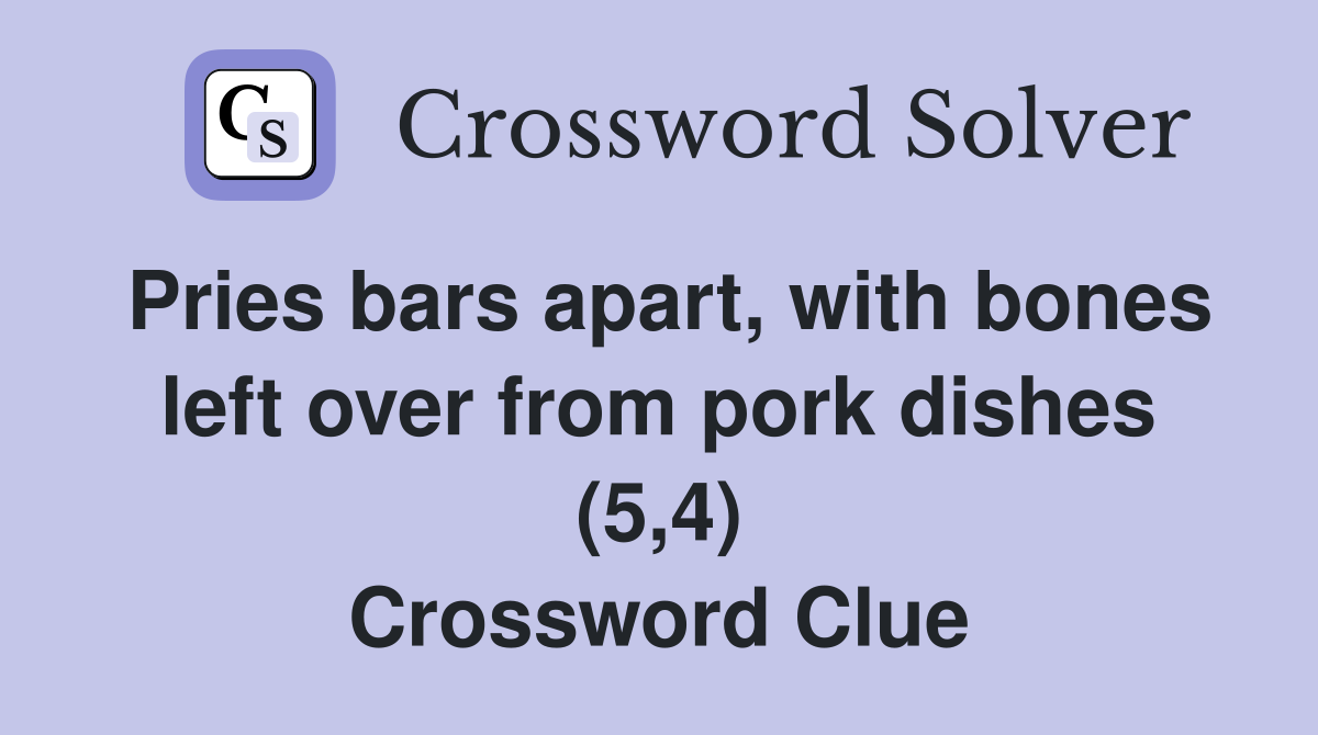 Pries bars apart, with bones left over from pork dishes (5,4